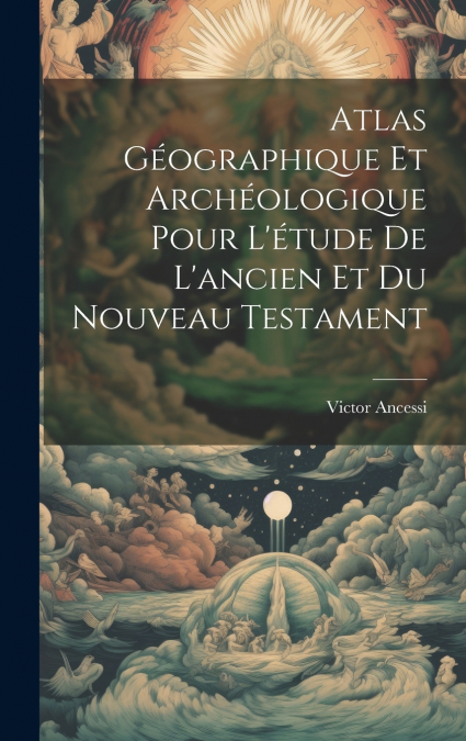 Atlas Géographique Et Archéologique Pour L’étude De L’ancien Et Du Nouveau Testament