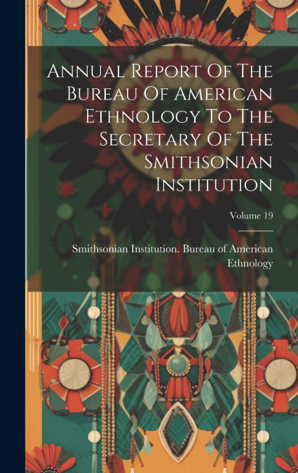 Annual Report Of The Bureau Of American Ethnology To The Secretary Of The Smithsonian Institution; Volume 19