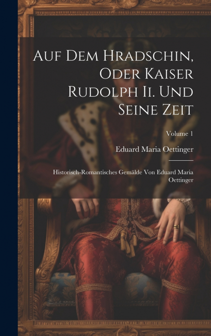 Auf Dem Hradschin, Oder Kaiser Rudolph Ii. Und Seine Zeit