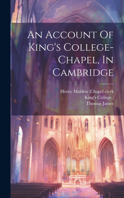 An Account Of King’s College-chapel, In Cambridge