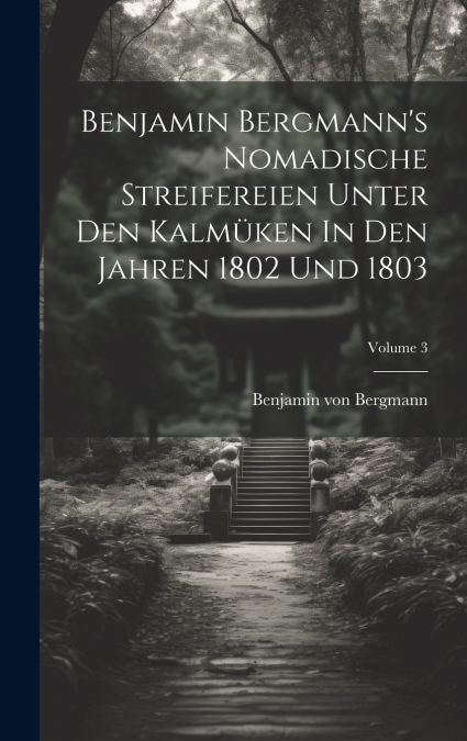 Benjamin Bergmann’s Nomadische Streifereien Unter Den Kalmüken In Den Jahren 1802 Und 1803; Volume 3