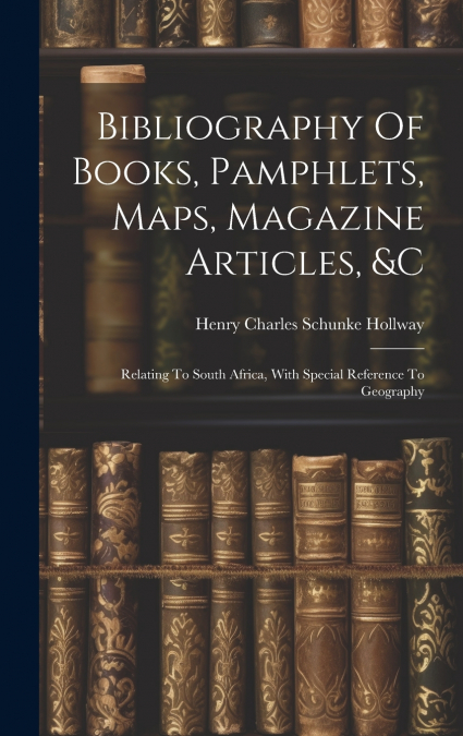 Bibliography Of Books, Pamphlets, Maps, Magazine Articles, &c