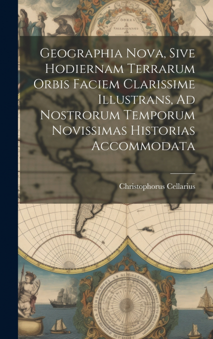 Geographia Nova, Sive Hodiernam Terrarum Orbis Faciem Clarissime Illustrans, Ad Nostrorum Temporum Novissimas Historias Accommodata