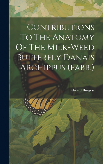 Contributions To The Anatomy Of The Milk-weed Butterfly Danais Archippus (fabr.)