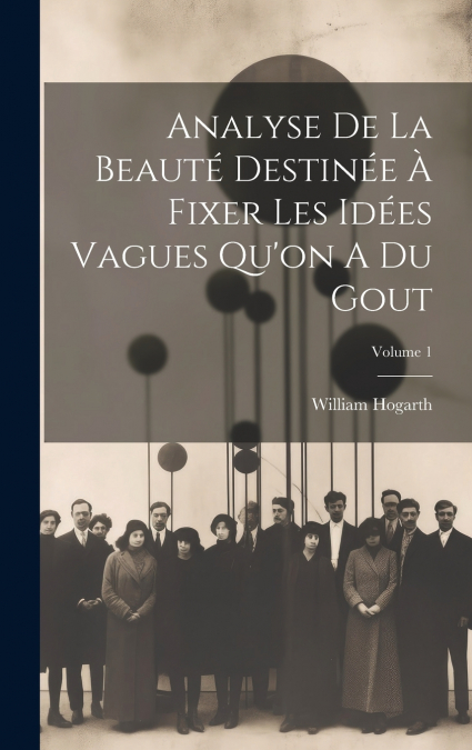 Analyse De La Beauté Destinée À Fixer Les Idées Vagues Qu’on A Du Gout; Volume 1