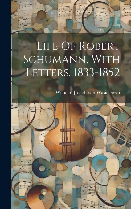 Life Of Robert Schumann, With Letters, 1833-1852