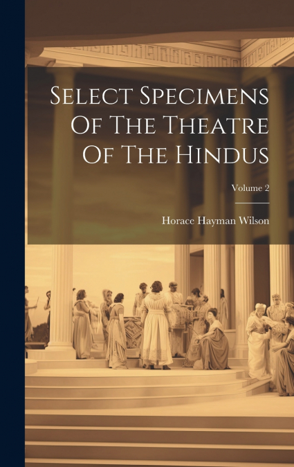 Select Specimens Of The Theatre Of The Hindus; Volume 2