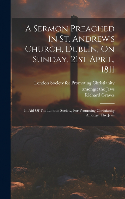 A Sermon Preached In St. Andrew’s Church, Dublin, On Sunday, 21st April, 1811