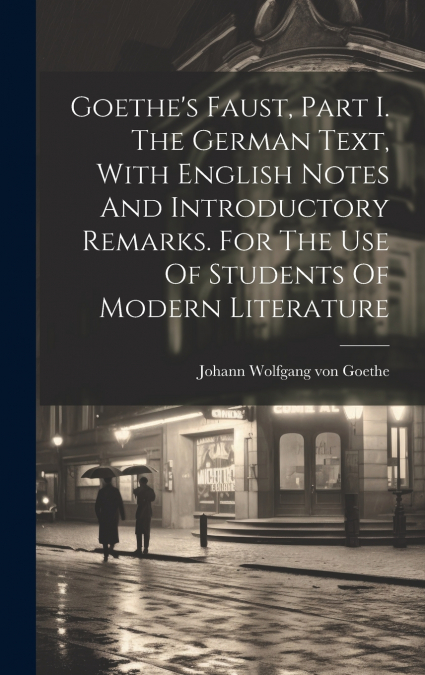 Goethe’s Faust, Part I. The German Text, With English Notes And Introductory Remarks. For The Use Of Students Of Modern Literature