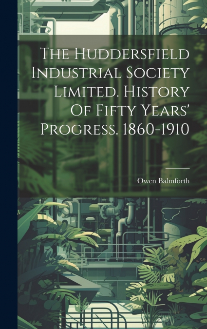 The Huddersfield Industrial Society Limited. History Of Fifty Years’ Progress. 1860-1910