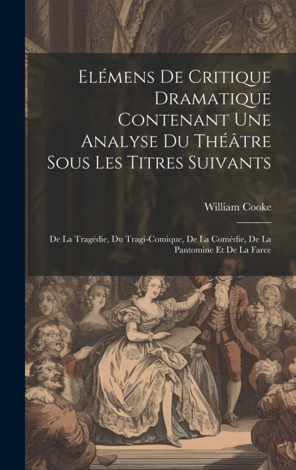 Elémens De Critique Dramatique Contenant Une Analyse Du Théâtre Sous Les Titres Suivants
