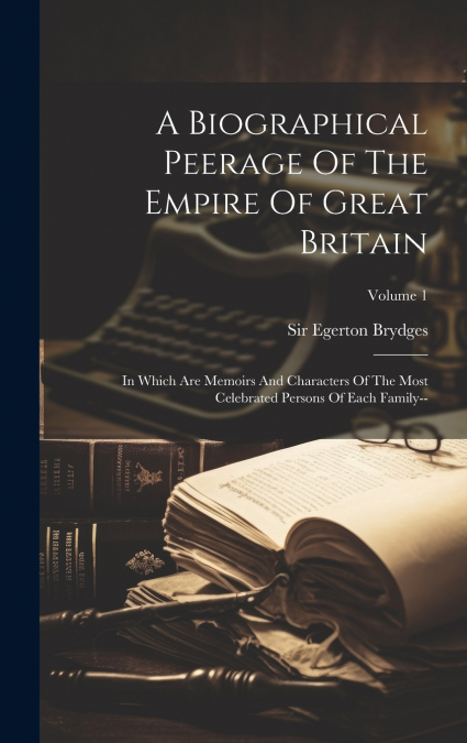 A Biographical Peerage Of The Empire Of Great Britain