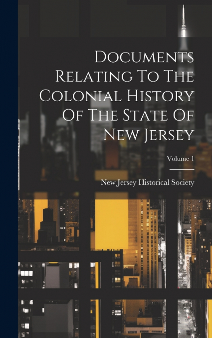 Documents Relating To The Colonial History Of The State Of New Jersey; Volume 1