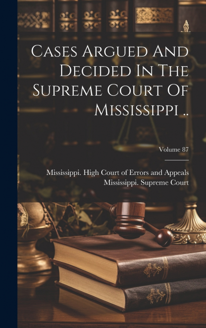 Cases Argued And Decided In The Supreme Court Of Mississippi ..; Volume 87