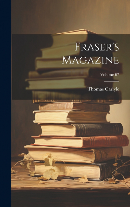 Fraser’s Magazine; Volume 67