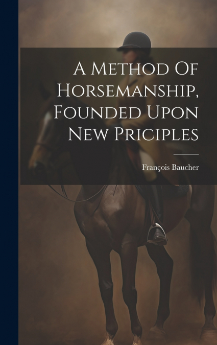 A Method Of Horsemanship, Founded Upon New Priciples