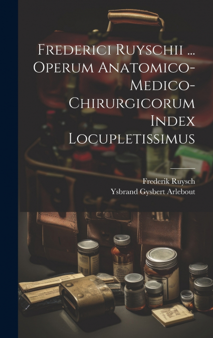Frederici Ruyschii ... Operum Anatomico-medico-chirurgicorum Index Locupletissimus