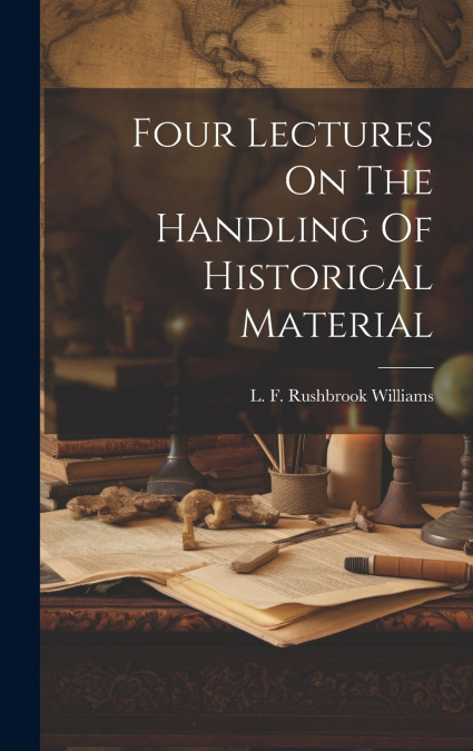Four Lectures On The Handling Of Historical Material