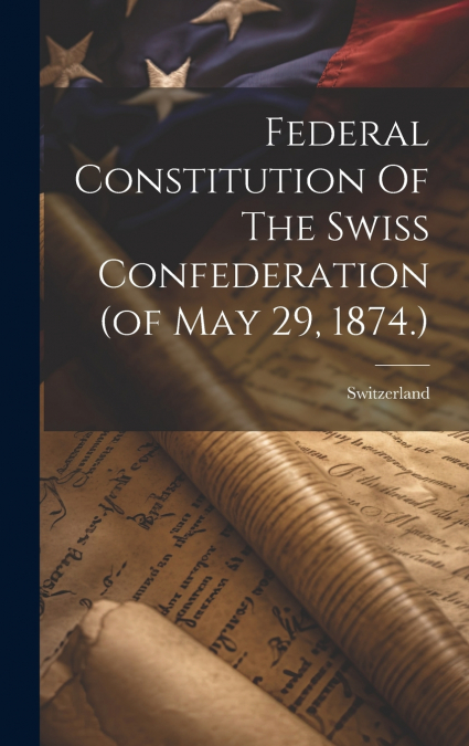 Federal Constitution Of The Swiss Confederation (of May 29, 1874.)