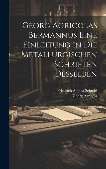 Georg Agricolas Bermannus eine Einleitung in die metallurgischen Schriften desselben