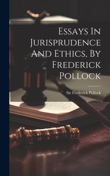 Essays In Jurisprudence And Ethics, By Frederick Pollock
