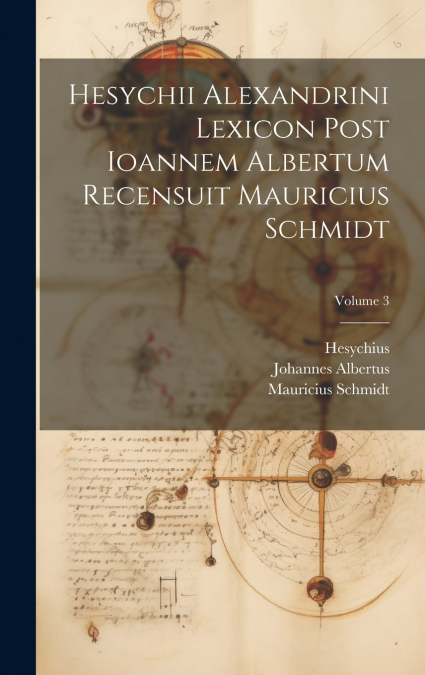 Hesychii Alexandrini Lexicon Post Ioannem Albertum Recensuit Mauricius Schmidt; Volume 3