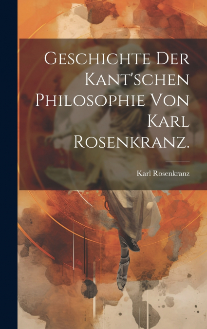 Geschichte der Kant’schen Philosophie von Karl Rosenkranz.