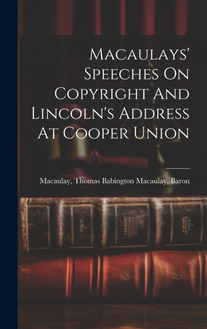 Macaulays’ Speeches On Copyright And Lincoln’s Address At Cooper Union