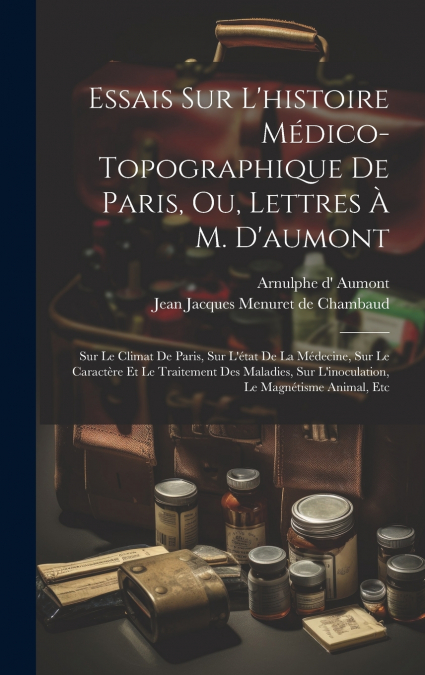 Essais Sur L’histoire Médico-topographique De Paris, Ou, Lettres À M. D’aumont
