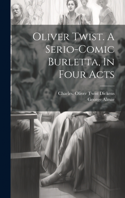 Oliver Twist. A Serio-comic Burletta, In Four Acts