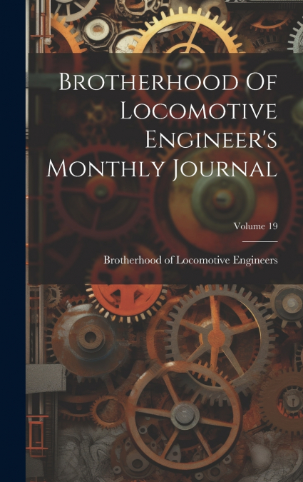 Brotherhood Of Locomotive Engineer’s Monthly Journal; Volume 19