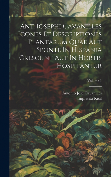 Ant. Iosephi Cavanilles Icones Et Descriptiones Plantarum Quae Aut Sponte In Hispania Crescunt Aut In Hortis Hospitantur; Volume 1
