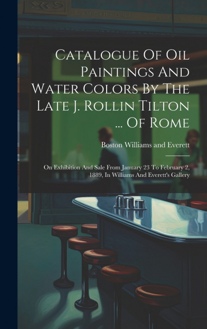 Catalogue Of Oil Paintings And Water Colors By The Late J. Rollin Tilton ... Of Rome