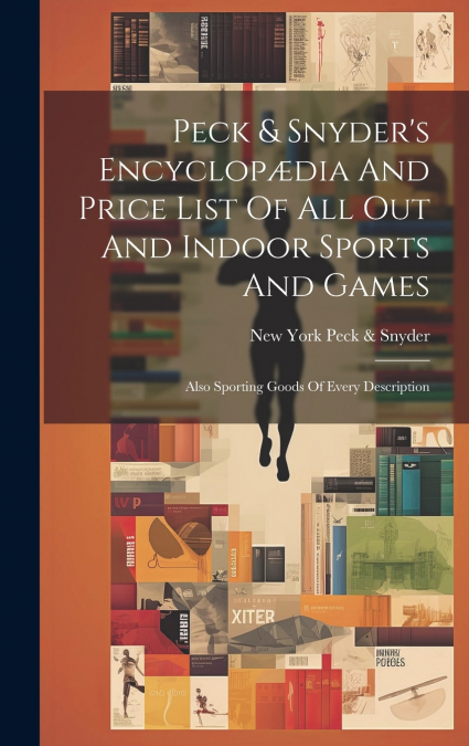 Peck & Snyder’s Encyclopædia And Price List Of All Out And Indoor Sports And Games; Also Sporting Goods Of Every Description
