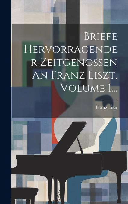 Briefe Hervorragender Zeitgenossen An Franz Liszt, Volume 1...