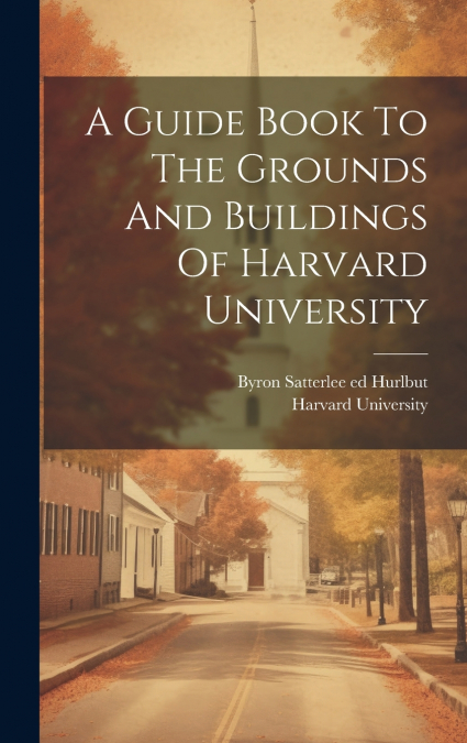 A Guide Book To The Grounds And Buildings Of Harvard University