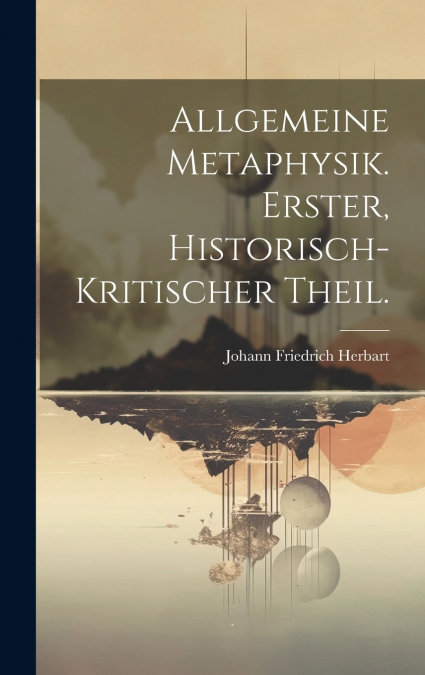 Allgemeine Metaphysik. Erster, historisch-kritischer Theil.