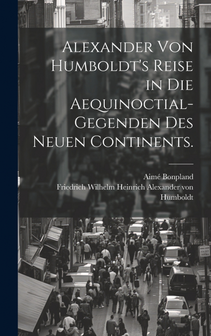 Alexander von Humboldt’s Reise in die Aequinoctial-Gegenden des neuen Continents.