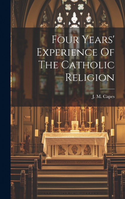 Four Years’ Experience Of The Catholic Religion