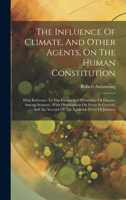 The Influence Of Climate, And Other Agents, On The Human Constitution