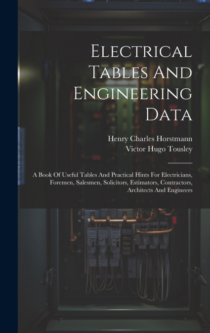 Electrical Tables And Engineering Data; A Book Of Useful Tables And Practical Hints For Electricians, Foremen, Salesmen, Solicitors, Estimators, Contractors, Architects And Engineers