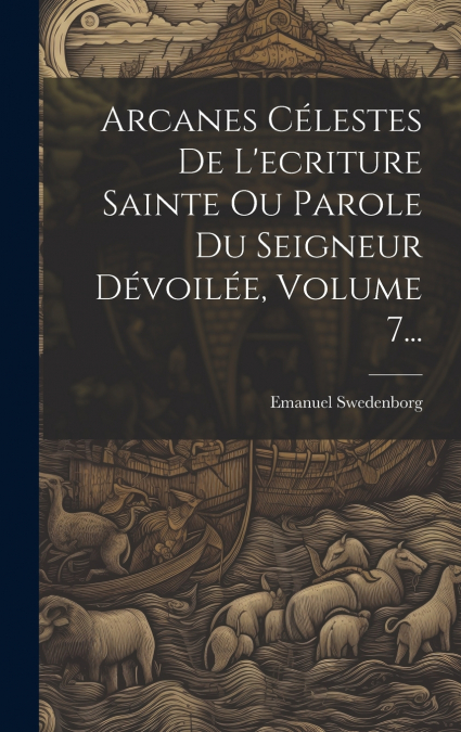 Arcanes Célestes De L’ecriture Sainte Ou Parole Du Seigneur Dévoilée, Volume 7...