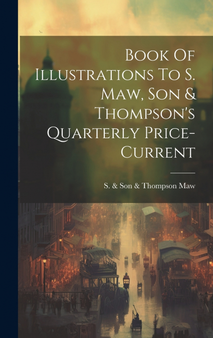 Book Of Illustrations To S. Maw, Son & Thompson’s Quarterly Price-current