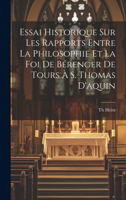 Essai Historique Sur Les Rapports Entre La Philosophie Et La Foi De Bérenger De Tours À S. Thomas D’aquin