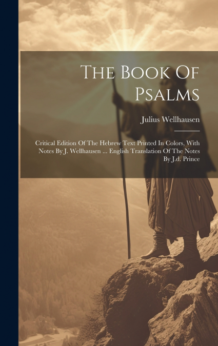 The Book Of Psalms; Critical Edition Of The Hebrew Text Printed In Colors, With Notes By J. Wellhausen ... English Translation Of The Notes By J.d. Prince