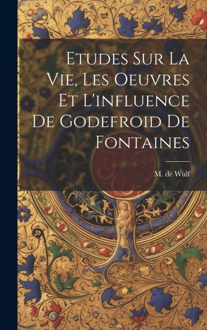 Etudes Sur La Vie, Les Oeuvres Et L’influence De Godefroid De Fontaines