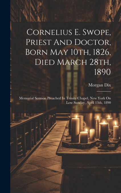 Cornelius E. Swope, Priest And Doctor, Born May 10th, 1826, Died March 28th, 1890