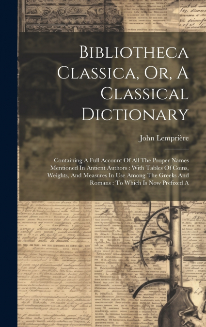 Bibliotheca Classica, Or, A Classical Dictionary