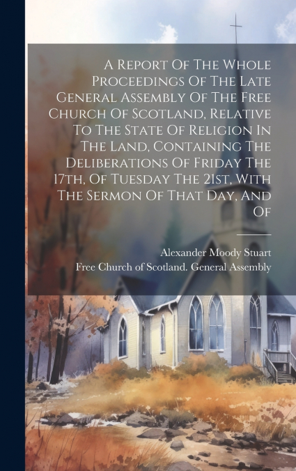 A Report Of The Whole Proceedings Of The Late General Assembly Of The Free Church Of Scotland, Relative To The State Of Religion In The Land, Containing The Deliberations Of Friday The 17th, Of Tuesda