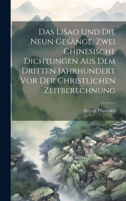 Das LiSao und die neun Gesänge, zwei chinesische Dichtungen aus dem dritten Jahrhundert vor der christlichen Zeitberechnung